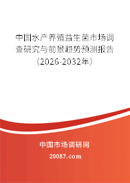 中国水产养殖益生菌市场调查研究与前景趋势预测报告（2026-2032年）