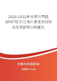 2026-2032年全球与中国SiMiP显示芯片行业发展调研及前景趋势分析报告
