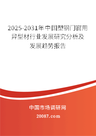 2025-2031年中国塑钢门窗用异型材行业发展研究分析及发展趋势报告 2025-2031年中国塑钢门窗用异型材行业发展研究分析及发展趋势报告