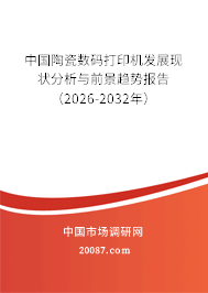 中国陶瓷数码打印机发展现状分析与前景趋势报告（2026-2032年）