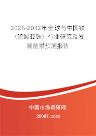 2026-2032年全球与中国铁（硫酸亚铁）行业研究及发展前景预测报告