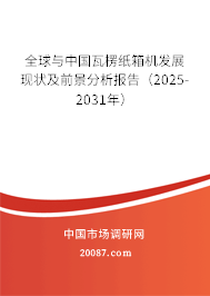 全球与中国瓦楞纸箱机发展现状及前景分析报告(2025-2031年) 全球与中国瓦楞纸箱机发展现状及前景分析报告(2025-2031年)