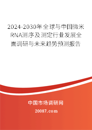 2024-2030年全球与中国微米RNA测序及测定行业发展全面调研与未来趋势预测报告 2024-2030年全球与中国微米RNA测序及测定行业发展全面调研与未来趋势预测报告