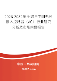 2026-2032年全球与中国无线接入控制器(AC)行业研究分析及市场前景报告 2026-2032年全球与中国无线接入控制器(AC)行业研究分析及市场前景报告