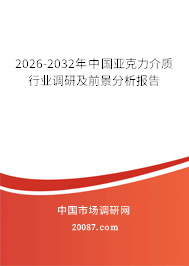 2026-2032年中国亚克力介质行业调研及前景分析报告 2026-2032年中国亚克力介质行业调研及前景分析报告