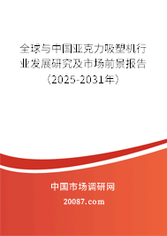 全球与中国亚克力吸塑机行业发展研究及市场前景报告(2025-2031年) 全球与中国亚克力吸塑机行业发展研究及市场前景报告(2025-2031年)