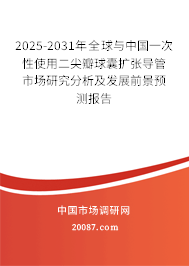 2025-2031年全球与中国一次性使用二尖瓣球囊扩张导管市场研究分析及发展前景预测报告