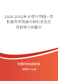 2026-2032年全球与中国一次性使用举宫器市场现状及前景趋势分析报告