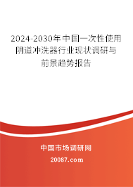 2024-2030年中国一次性使用阴道冲洗器行业现状调研与前景趋势报告