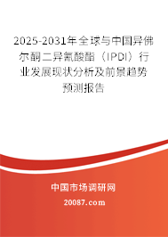 2025-2031年全球与中国异佛尔酮二异氰酸酯（IPDI）行业发展现状分析及前景趋势预测报告