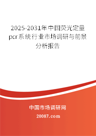 2025-2031年中国荧光定量pcr系统行业市场调研与前景分析报告 2025-2031年中国荧光定量pcr系统行业市场调研与前景分析报告
