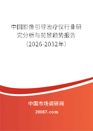 中国影像引导治疗仪行业研究分析与前景趋势报告(2026-2032年) 中国影像引导治疗仪行业研究分析与前景趋势报告(2026-2032年)