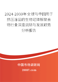 2024-2030年全球与中国用于挤压涂层的生物可降解聚合物行业深度调研与发展趋势分析报告 2024-2030年全球与中国用于挤压涂层的生物可降解聚合物行业深度调研与发展趋势分析报告