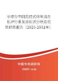 全球与中国直拉式硅单晶生长炉行业发展现状分析及前景趋势报告（2025-2031年）