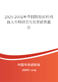 2025-2031年中国智能巡检机器人市场研究与前景趋势报告