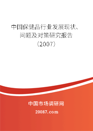 中国保健品行业发展现状、问题及对策研究报告（2007）