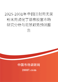 2025-2031年中国注射用无菌粉末用卤化丁基橡胶塞市场研究分析与前景趋势预测报告 2025-2031年中国注射用无菌粉末用卤化丁基橡胶塞市场研究分析与前景趋势预测报告