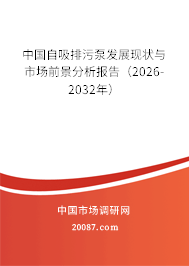 中国自吸排污泵发展现状与市场前景分析报告(2026-2032年) 中国自吸排污泵发展现状与市场前景分析报告(2026-2032年)