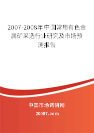 2007-2008年中国常用有色金属矿采选行业研究及市场预测报告 2007-2008年中国常用有色金属矿采选行业研究及市场预测报告