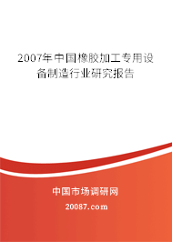 2007年中国橡胶加工专用设备制造行业研究报告