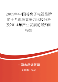 2009年中国等离子电视品牌前十名市场竞争力比较分析及2014年产业发展前景预测报告