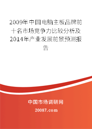 2009年中国电脑主板品牌前十名市场竞争力比较分析及2014年产业发展前景预测报告