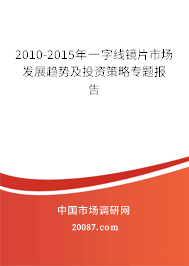 2010-2015年一字线镜片市场发展趋势及投资策略专题报告 2010-2015年一字线镜片市场发展趋势及投资策略专题报告
