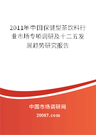 2011年中国保健型茶饮料行业市场专项调研及十二五发展趋势研究报告 2011年中国保健型茶饮料行业市场专项调研及十二五发展趋势研究报告
