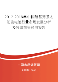 2012-2018年中国硅基薄膜太阳能电池行业市场发展分析及投资前景预测报告