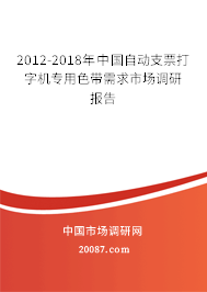 2012-2018年中国自动支票打字机专用色带需求市场调研报告