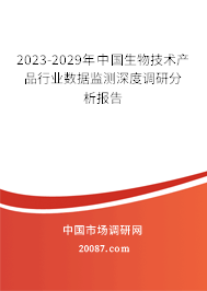 2023-2029年中国生物技术产品行业数据监测深度调研分析报告