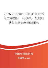2026-2032年中国4,4'-氧双邻苯二甲酸酐 (ODPA)发展现状与前景趋势预测报告 2026-2032年中国4,4'-氧双邻苯二甲酸酐 (ODPA)发展现状与前景趋势预测报告