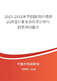 2025-2031年中国玻璃纤维制品制造行业发展现状分析与趋势预测报告 2025-2031年中国玻璃纤维制品制造行业发展现状分析与趋势预测报告