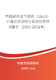 中国超声支气管镜（EBUS）行业现状调研与发展前景预测报告（2025-2031年）