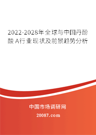 2022-2028年全球与中国丹酚酸 A行业现状及前景趋势分析