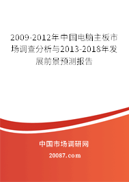2009-2012年中国电脑主板市场调查分析与2013-2018年发展前景预测报告 2009-2012年中国电脑主板市场调查分析与2013-2018年发展前景预测报告
