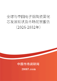 全球与中国电子烟陶瓷雾化芯发展现状及市场前景报告（2026-2032年）