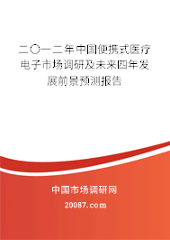 二〇一二年中国便携式医疗电子市场调研及未来四年发展前景预测报告 二〇一二年中国便携式医疗电子市场调研及未来四年发展前景预测报告
