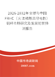 2026-2032年全球与中国FRHC（火法精炼高导电性）铜杆市场研究及发展前景预测报告