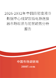 2026-2032年中国高密度液冷数据中心机架盲插电源连接器市场现状与前景趋势分析报告
