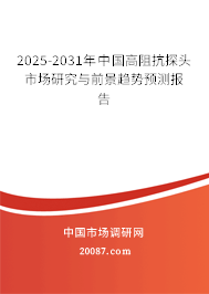 2025-2031年中国高阻抗探头市场研究与前景趋势预测报告