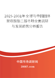 2025-2031年全球与中国固体聚碳酸酯二醇市场全面调研与发展趋势分析报告 2025-2031年全球与中国固体聚碳酸酯二醇市场全面调研与发展趋势分析报告