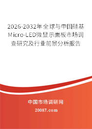 2026-2032年全球与中国硅基Micro-LED微显示面板市场调查研究及行业前景分析报告