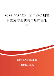 2026-2032年中国合成类胡萝卜素发展现状与市场前景报告