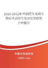 2026-2032年中国花生香精市场现状调研与发展前景趋势分析报告 2026-2032年中国花生香精市场现状调研与发展前景趋势分析报告