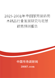 2025-2031年中国家用装饰用木制品行业发展研究与前景趋势预测报告