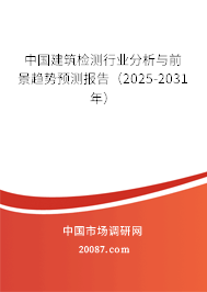 中国建筑检测行业分析与前景趋势预测报告（2025-2031年）