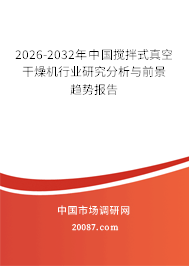 2026-2032年中国搅拌式真空干燥机行业研究分析与前景趋势报告 2026-2032年中国搅拌式真空干燥机行业研究分析与前景趋势报告