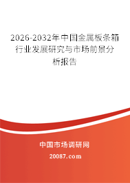 2026-2032年中国金属板条箱行业发展研究与市场前景分析报告 2026-2032年中国金属板条箱行业发展研究与市场前景分析报告