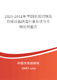 2025-2031年中国金属切割及焊接设备制造行业现状与市场前景报告 2025-2031年中国金属切割及焊接设备制造行业现状与市场前景报告